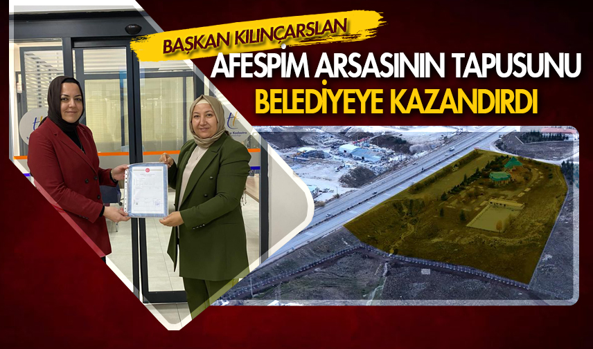 Başkan Kılınçarslan, AFESPİM arsasının tapusunu belediyeye kazandırdı